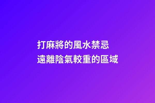 打麻將的風水禁忌 遠離陰氣較重的區域